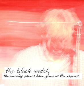 the black watch 'the morning papers have given us the vapours'